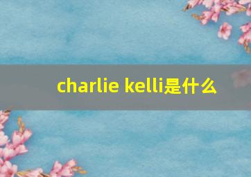 charlie kelli是什么